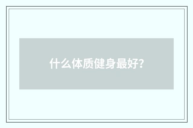 什么体质健身最好？