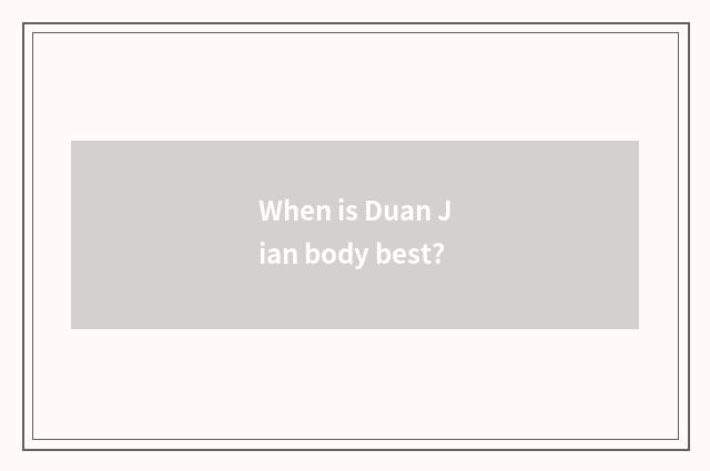 When is Duan Jian body best?