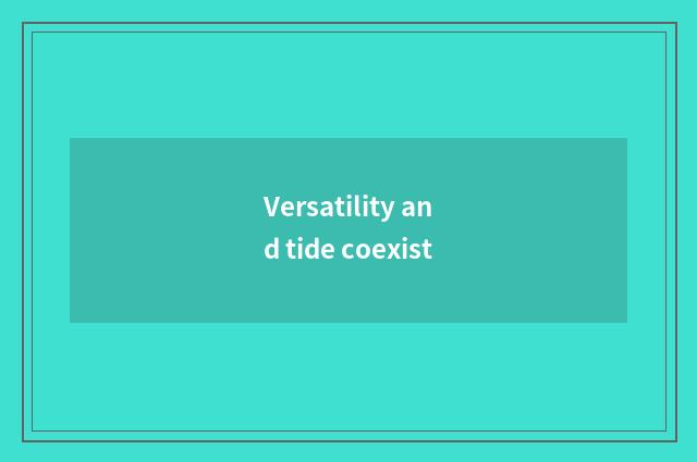 Versatility and tide coexist