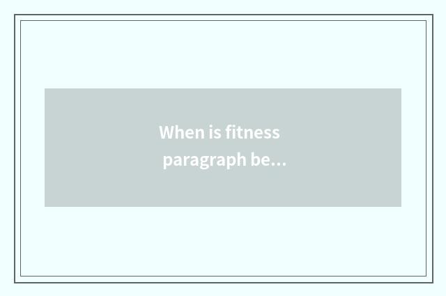 When is fitness paragraph best?