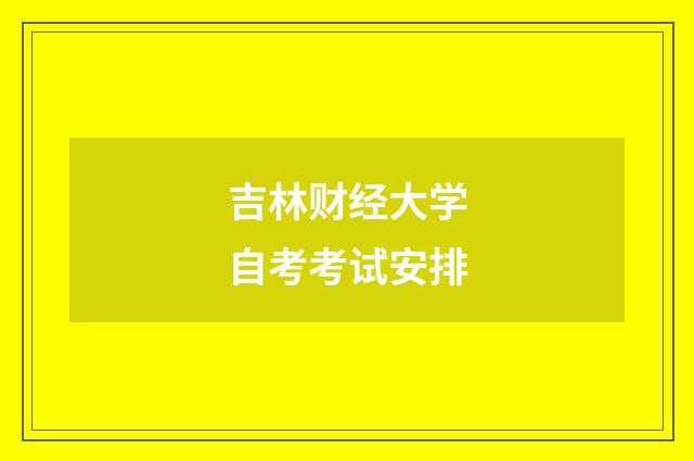吉林财经大学自考考试安排