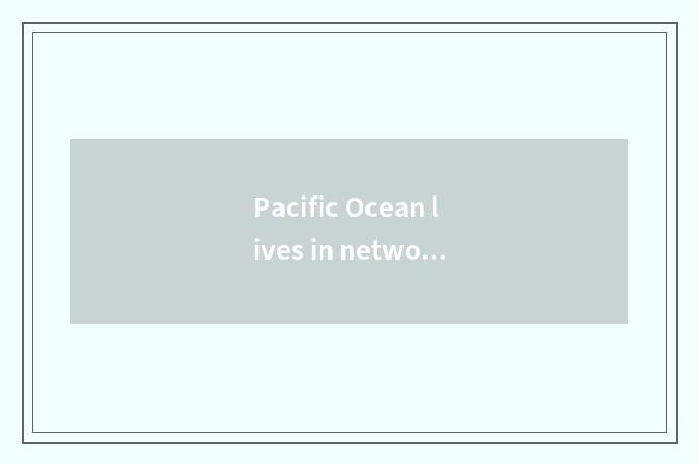 Pacific Ocean lives in network official net