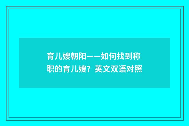 育儿嫂朝阳——如何找到称职的育儿嫂？英文双语对照