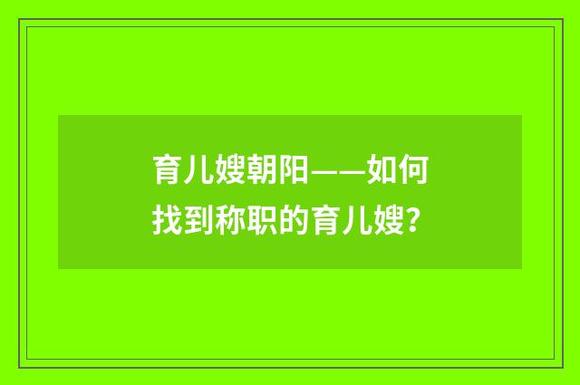 育儿嫂朝阳——如何找到称职的育儿嫂？