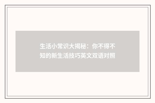生活小常识大揭秘：你不得不知的新生活技巧英文双语对照