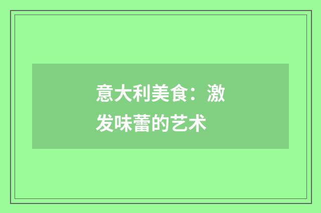 意大利美食：激发味蕾的艺术