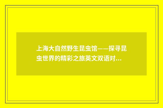 上海大自然野生昆虫馆——探寻昆虫世界的精彩之旅英文双语对照