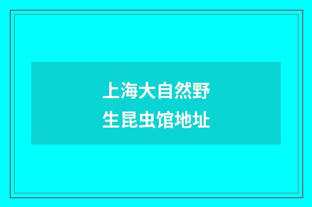 上海大自然野生昆虫馆地址