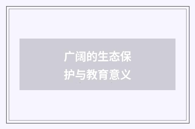 广阔的生态保护与教育意义