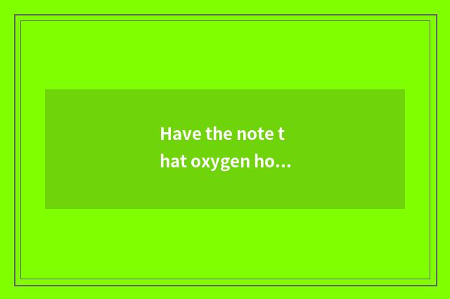 Have the note that oxygen holds