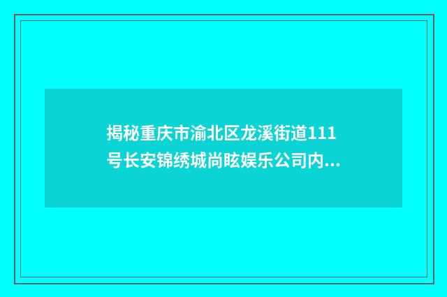 揭秘重庆市渝北区龙溪街道111号长安锦绣城尚眩娱乐公司内幕英文双语对照