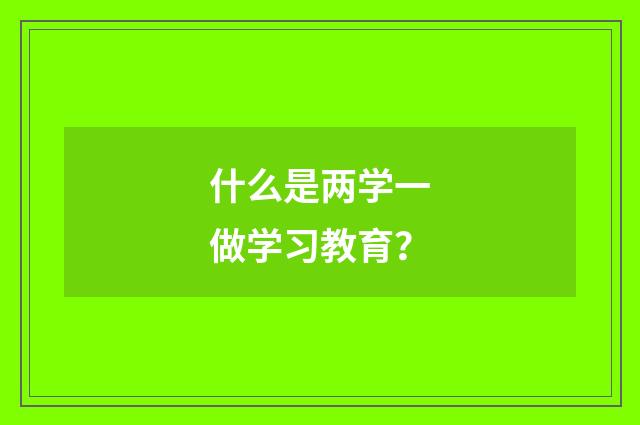 什么是两学一做学习教育？