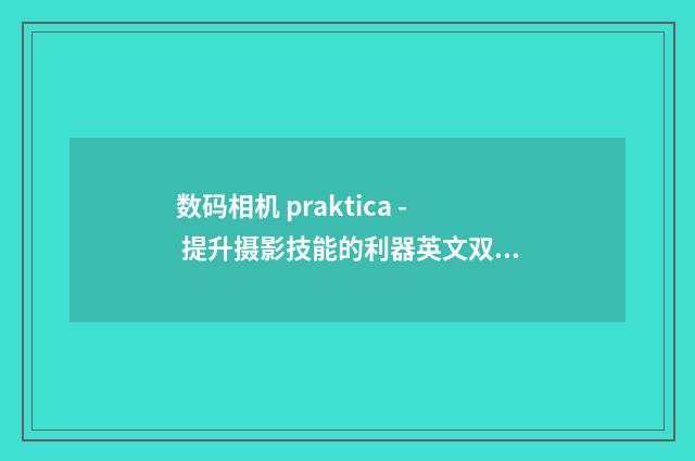 数码相机 praktica - 提升摄影技能的利器英文双语对照