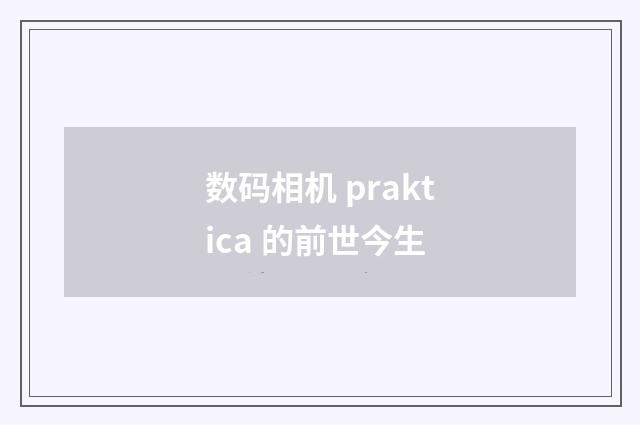 数码相机 praktica 的前世今生