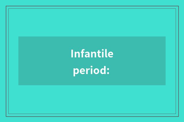 Infantile period: