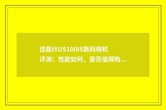 佳能IXUS100IS数码相机评测：性能如何，是否值得购买？英文双语对照
