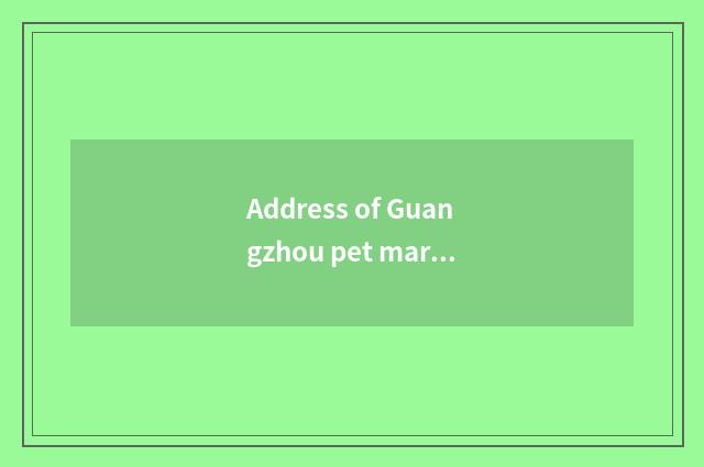 Address of Guangzhou pet market