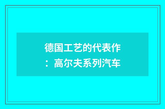 德国工艺的代表作：高尔夫系列汽车