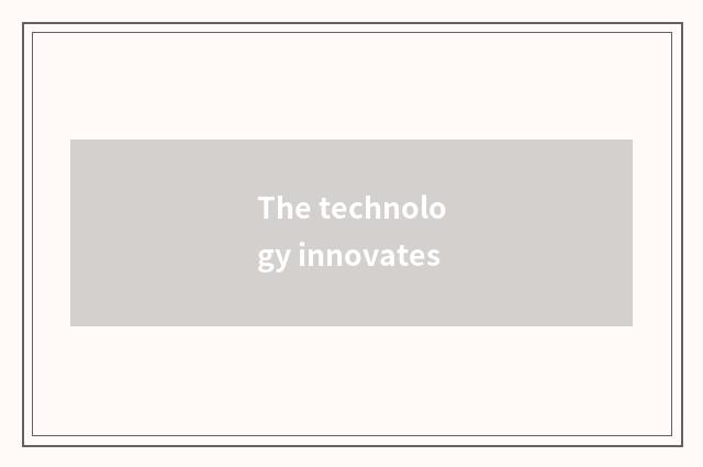 The technology innovates