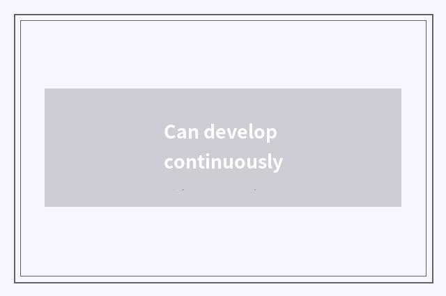 Can develop continuously