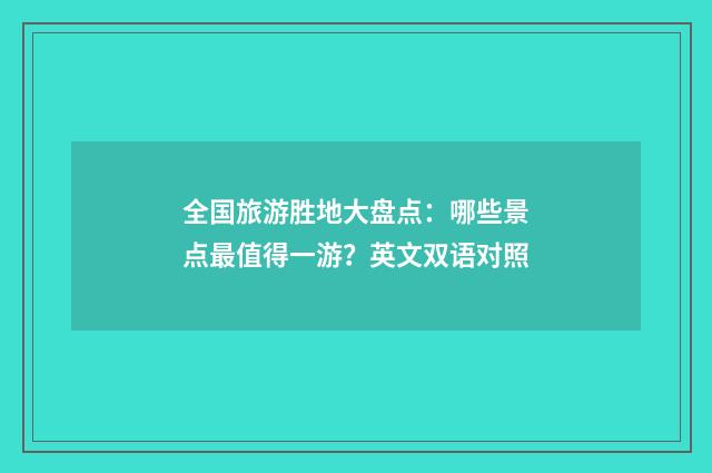 全国旅游胜地大盘点:哪些景点最值得一游?英文双语对照