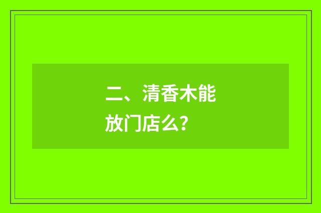 二、清香木能放门店么？