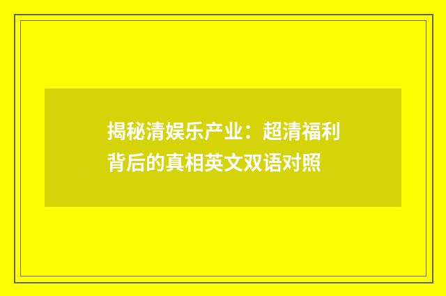 揭秘清娱乐产业：超清福利背后的真相英文双语对照