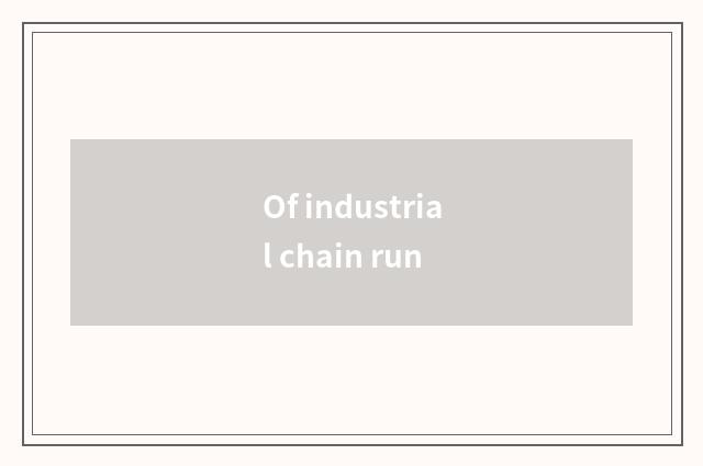 Of industrial chain run