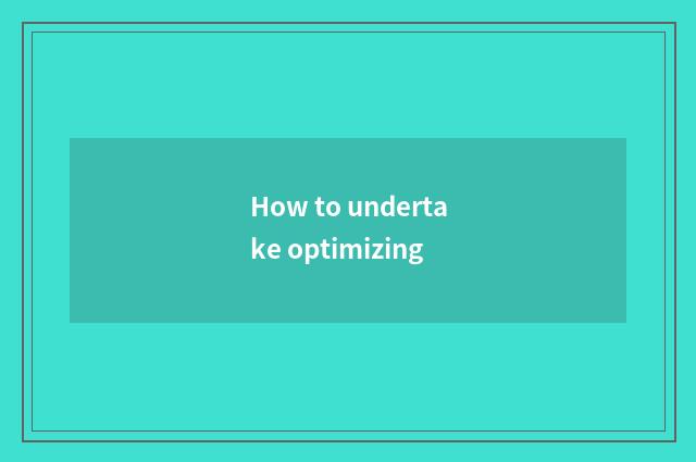 How to undertake optimizing