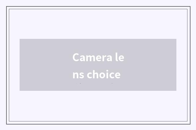 Camera lens choice