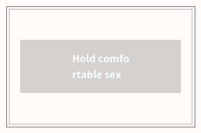 Hold comfortable sex