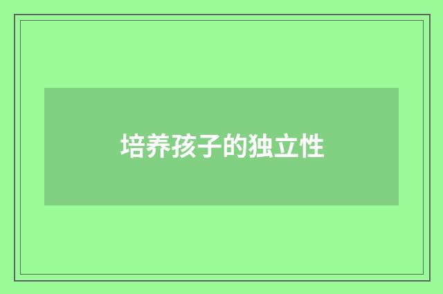 培养孩子的独立性