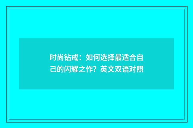时尚钻戒：如何选择最适合自己的闪耀之作？英文双语对照