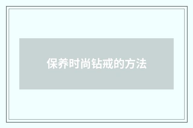 保养时尚钻戒的方法