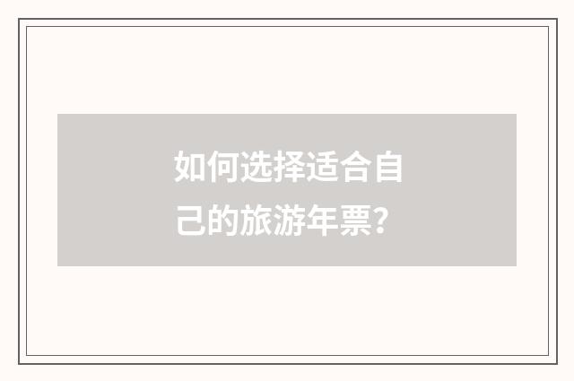 如何选择适合自己的旅游年票？