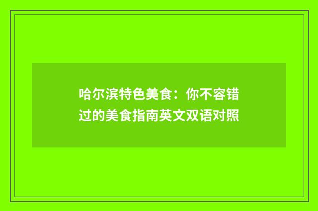 哈尔滨特色美食：你不容错过的美食指南英文双语对照