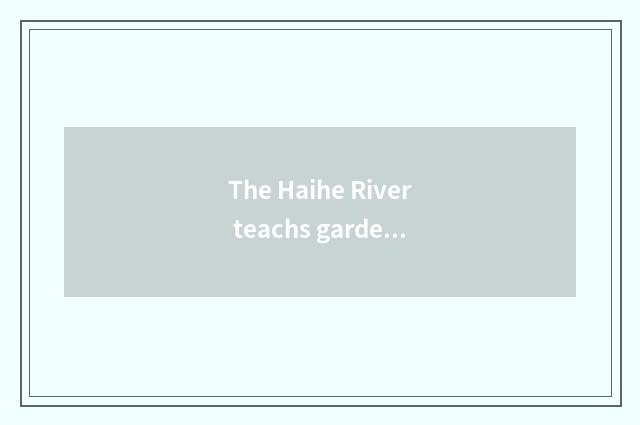 The Haihe River teachs garden area to develop the current situation