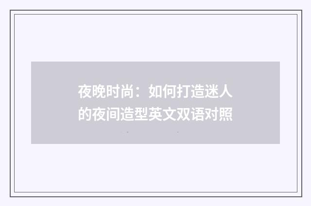 夜晚时尚：如何打造迷人的夜间造型英文双语对照