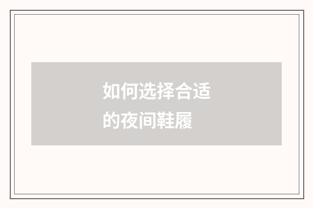如何选择合适的夜间鞋履