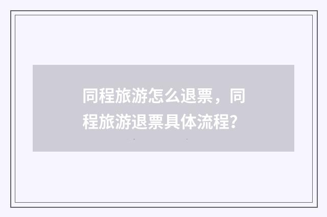 同程旅游怎么退票，同程旅游退票具体流程？