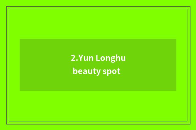 2.Yun Longhu beauty spot