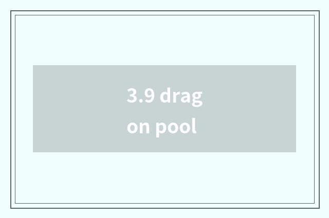 3.9 dragon pool