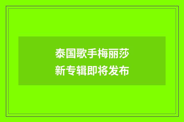 泰国歌手梅丽莎新专辑即将发布