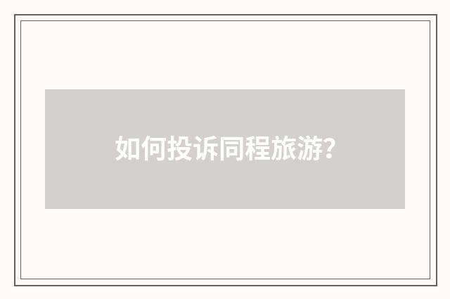 如何投诉同程旅游？