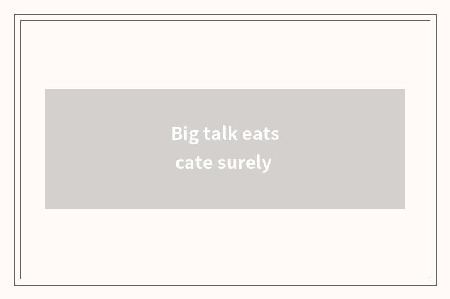 Big talk eats cate surely