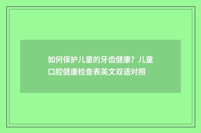 如何保护儿童的牙齿健康？儿童口腔健康检查表英文双语对照