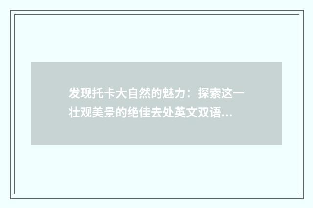 发现托卡大自然的魅力:探索这一壮观美景的绝佳去处英文双语对照