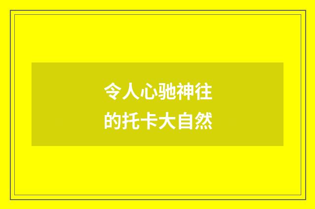 令人心驰神往的托卡大自然