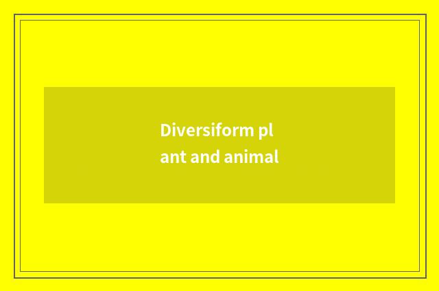 Diversiform plant and animal