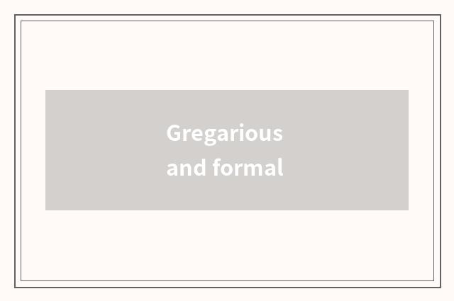Gregarious and formal